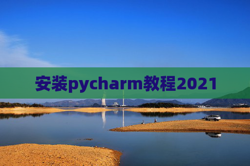 安装pycharm教程2021